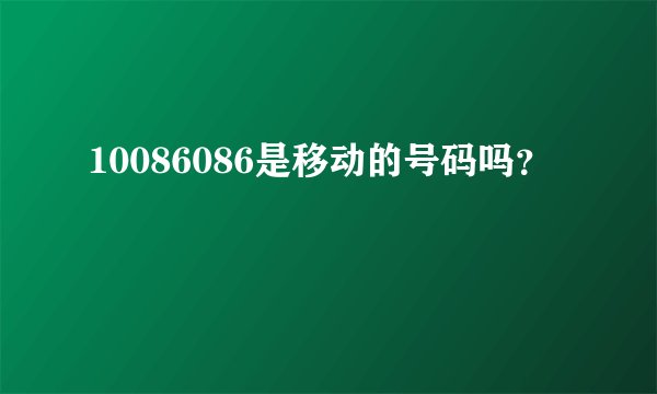 10086086是移动的号码吗？