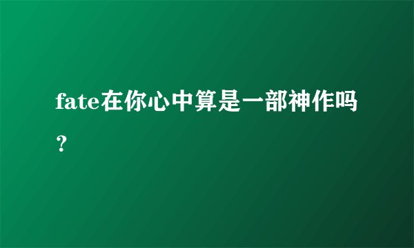 fate在你心中算是一部神作吗?