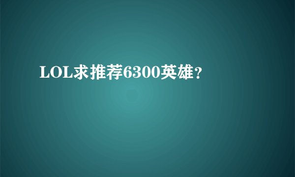 LOL求推荐6300英雄？
