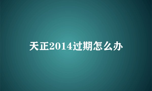 天正2014过期怎么办