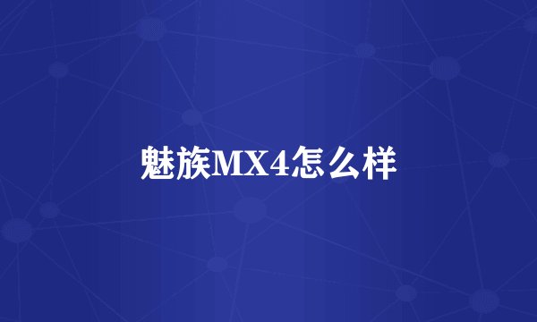 魅族MX4怎么样