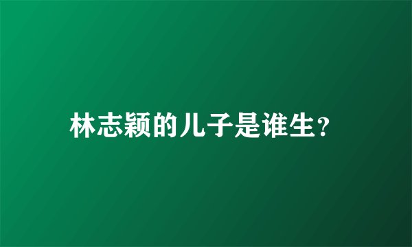 林志颖的儿子是谁生？