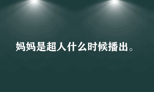 妈妈是超人什么时候播出。