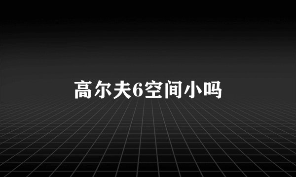 高尔夫6空间小吗