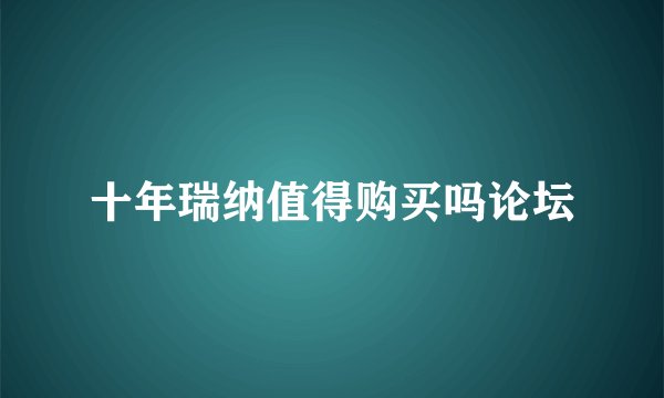 十年瑞纳值得购买吗论坛