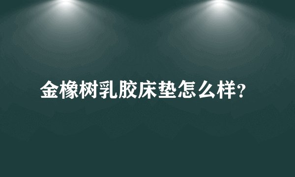 金橡树乳胶床垫怎么样？