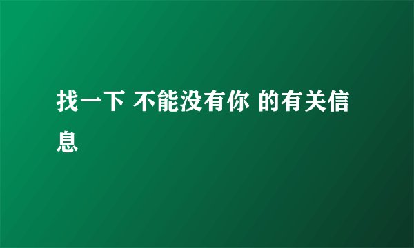 找一下 不能没有你 的有关信息
