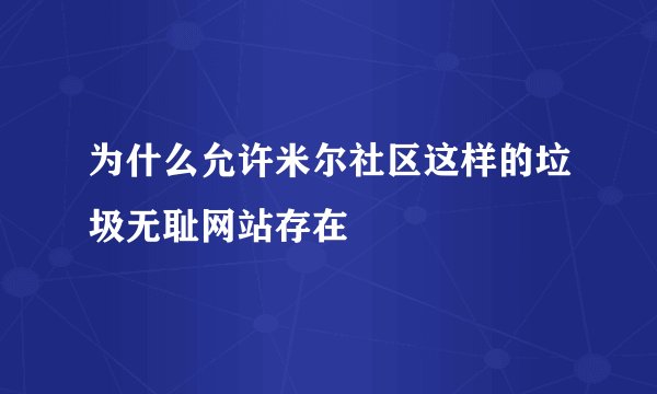为什么允许米尔社区这样的垃圾无耻网站存在