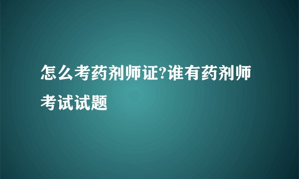 怎么考药剂师证?谁有药剂师考试试题
