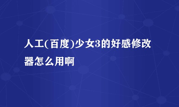 人工(百度)少女3的好感修改器怎么用啊