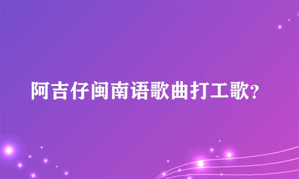 阿吉仔闽南语歌曲打工歌？