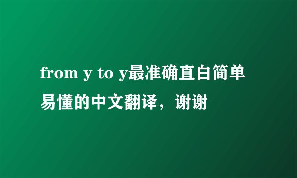 from y to y最准确直白简单易懂的中文翻译,谢谢