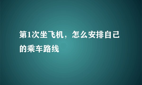 第1次坐飞机,怎么安排自己的乘车路线