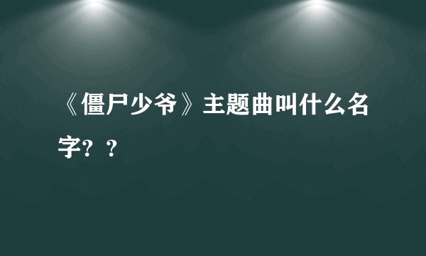 《僵尸少爷》主题曲叫什么名字？？