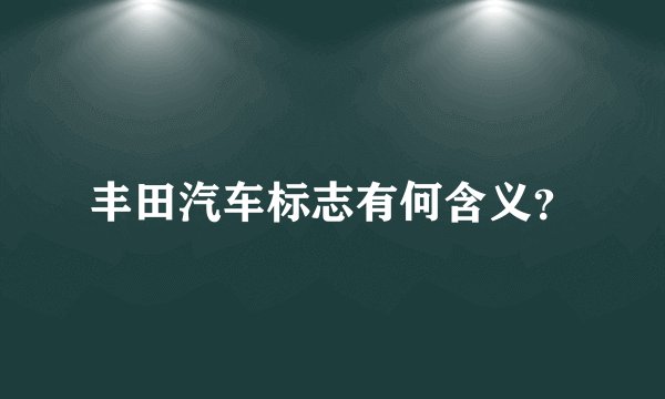 丰田汽车标志有何含义?