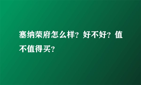 塞纳荣府怎么样？好不好？值不值得买？