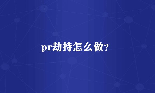pr劫持怎么做？