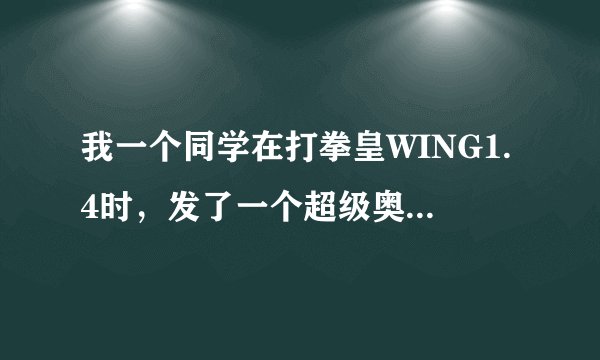 我一个同学在打拳皇WING1.4时,发了一个超级奥义,好像那是他用的是K\