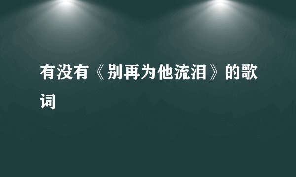 有没有《别再为他流泪》的歌词