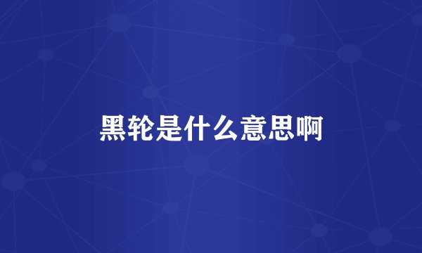 黑轮是什么意思啊