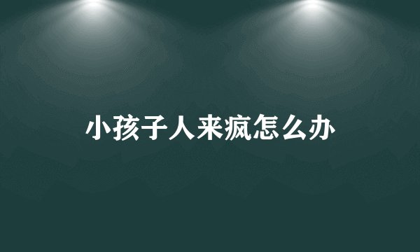 小孩子人来疯怎么办