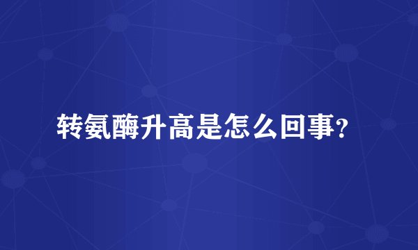 转氨酶升高是怎么回事？