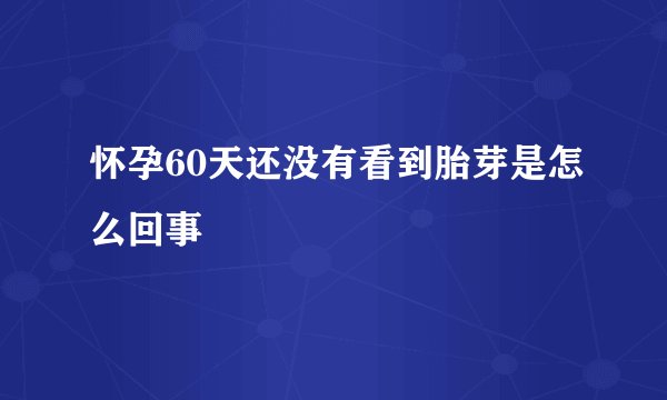怀孕60天还没有看到胎芽是怎么回事