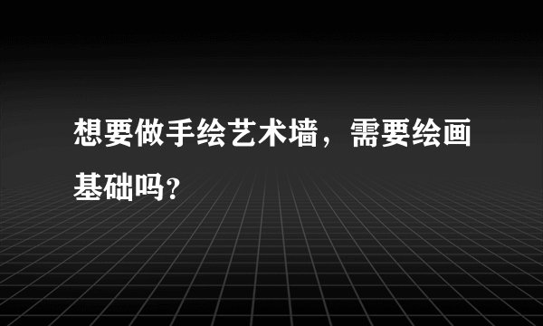想要做手绘艺术墙，需要绘画基础吗？