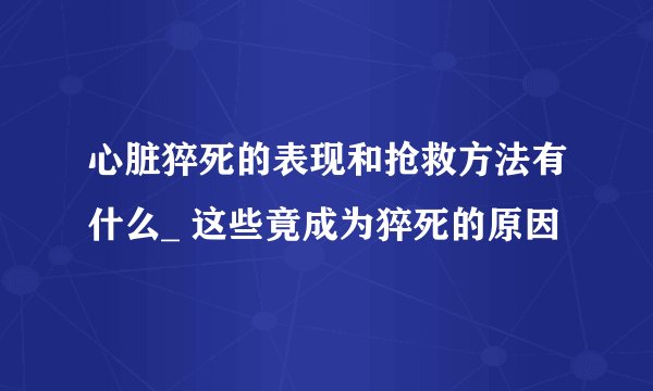心脏猝死的表现和抢救方法有什么_ 这些竟成为猝死的原因