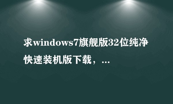 求windows7旗舰版32位纯净快速装机版下载，不要Ghost版的？