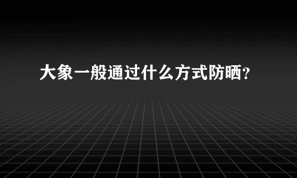 大象一般通过什么方式防晒？