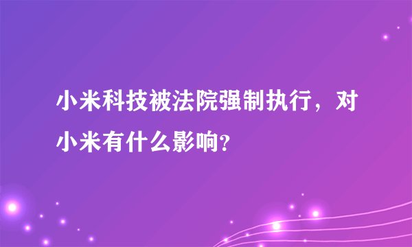 小米科技被法院强制执行，对小米有什么影响？