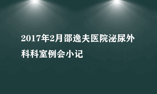 2017年2月邵逸夫医院泌尿外科科室例会小记