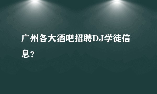 广州各大酒吧招聘DJ学徒信息？