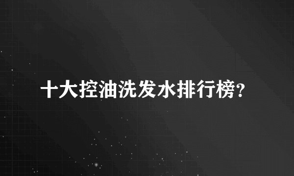 十大控油洗发水排行榜?