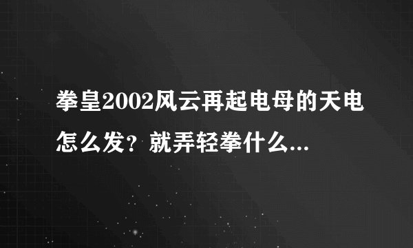 拳皇2002风云再起电母的天电怎么发？就弄轻拳什么的就打上轻拳别打ABCD了？