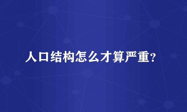 人口结构怎么才算严重？