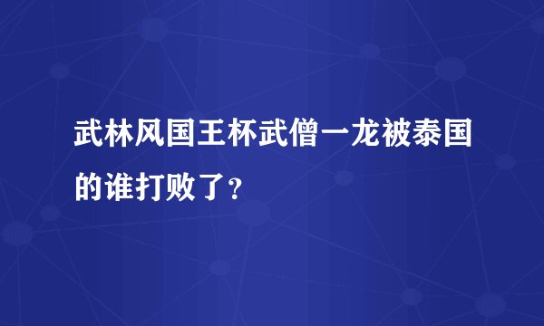 武林风国王杯武僧一龙被泰国的谁打败了？