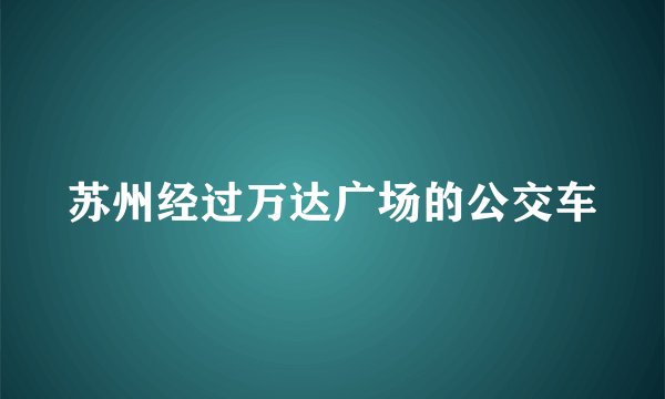 苏州经过万达广场的公交车