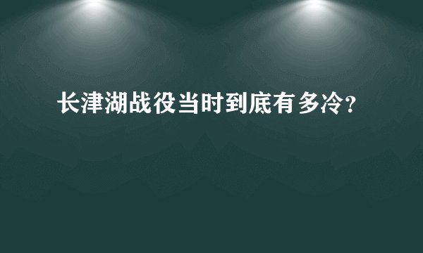 长津湖战役当时到底有多冷？