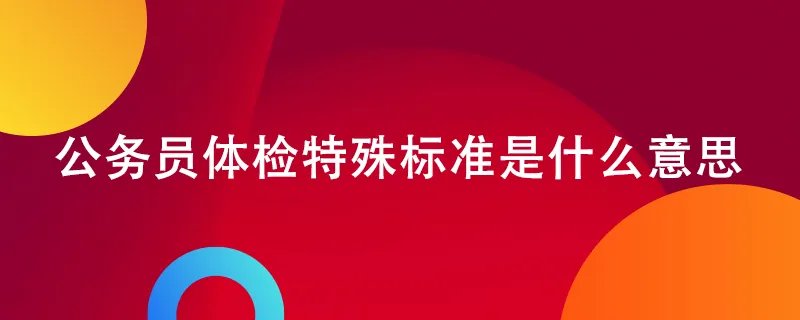 公务员体检特殊标准是什么意思