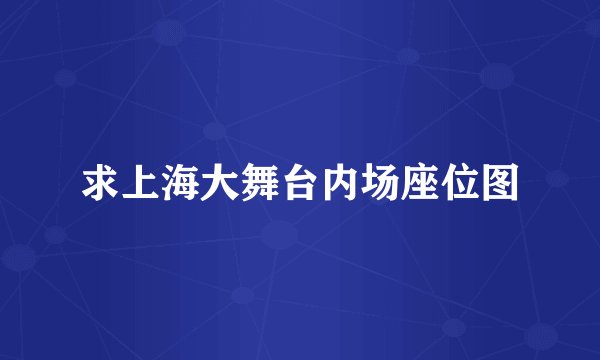 求上海大舞台内场座位图
