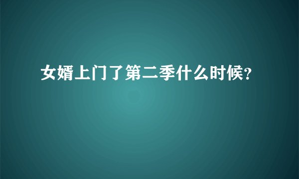 女婿上门了第二季什么时候？