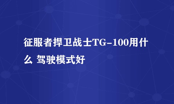 征服者捍卫战士TG-100用什么 驾驶模式好