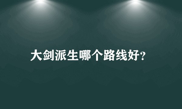 大剑派生哪个路线好？