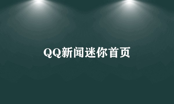 QQ新闻迷你首页