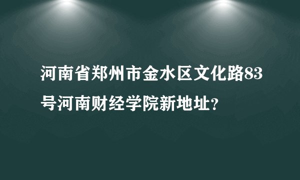 河南省郑州市金水区文化路83号河南财经学院新地址？