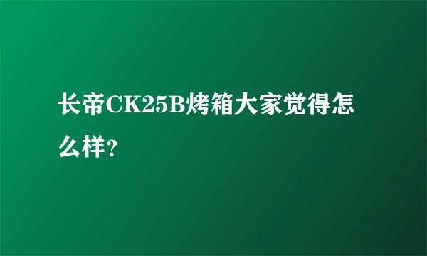 长帝CK25B烤箱大家觉得怎么样?