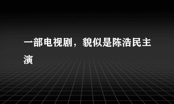 一部电视剧，貌似是陈浩民主演