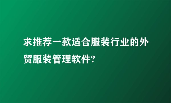 求推荐一款适合服装行业的外贸服装管理软件?